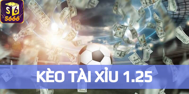 Kèo Tài Xỉu 1.25 được hiểu là gì?