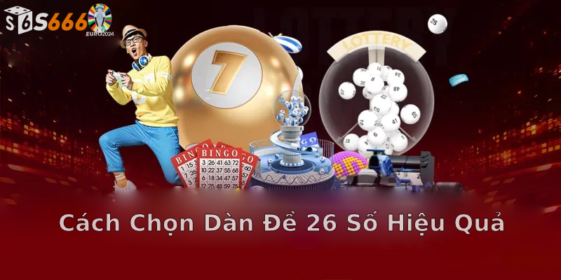 Cách Chọn Dàn Đề 26 Số Hiệu Quả