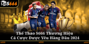 Thể Thao S666 – Thương Hiệu Cá Cược Được Yêu Hàng Đầu 2024