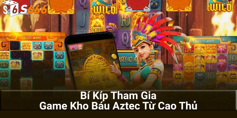 Bí kíp tham gia game kho báu Aztec từ cao thủ